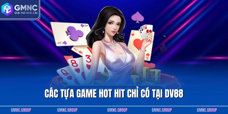 Các tựa game hot hit chỉ có tại DV88