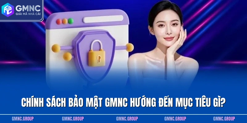 Chính sách bảo mật GMNC hướng đến mục tiêu gì?