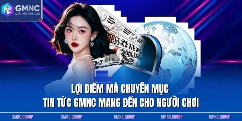 Lợi điểm mà chuyên mục tin tức GMNC mang đến cho người chơi