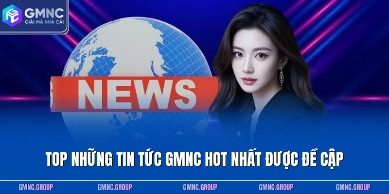 Top những tin tức GMNC hot nhất được đề cập